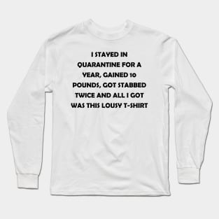 I stayed in quarantine for a year, gained 10 lbs, got stabbed twice and all I got was this lousy t-shirt (black text) Long Sleeve T-Shirt